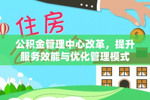 港南公积金管理中心改革，提升服务效能与优化管理模式