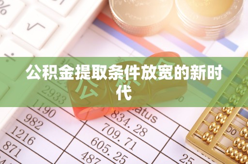 港南公积金提取条件放宽的新时代