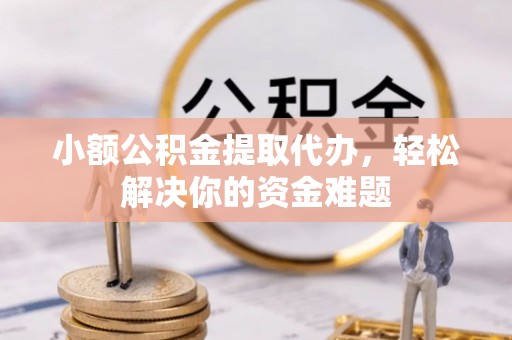 港南小额公积金提取代办，轻松解决你的资金难题