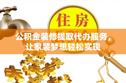 港南公积金装修提取代办服务，让家装梦想轻松实现
