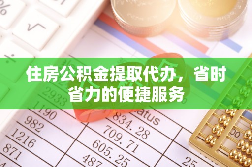 港南住房公积金提取代办，省时省力的便捷服务