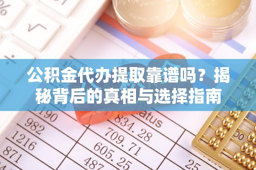港南公积金代办提取靠谱吗？揭秘背后的真相与选择指南