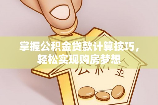 港南掌握公积金贷款计算技巧，轻松实现购房梦想