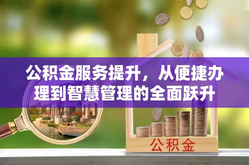 港南公积金服务提升，从便捷办理到智慧管理的全面跃升