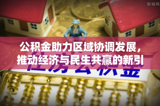 港南公积金助力区域协调发展，推动经济与民生共赢的新引擎