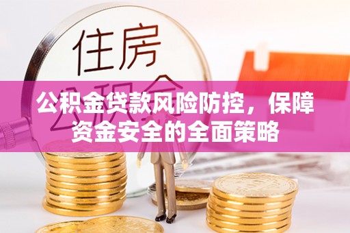港南公积金贷款风险防控，保障资金安全的全面策略