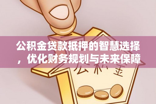 港南公积金贷款抵押的智慧选择，优化财务规划与未来保障