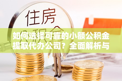 港南如何选择可靠的小额公积金提取代办公司？全面解析与实用指南