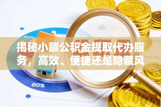 港南揭秘小额公积金提取代办服务，高效、便捷还是隐藏风险？