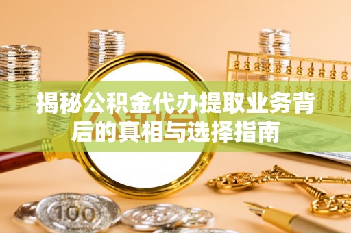 港南揭秘公积金代办提取业务背后的真相与选择指南