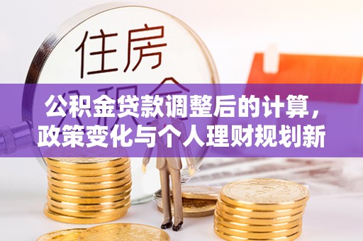 港南公积金贷款调整后的计算，政策变化与个人理财规划新思路