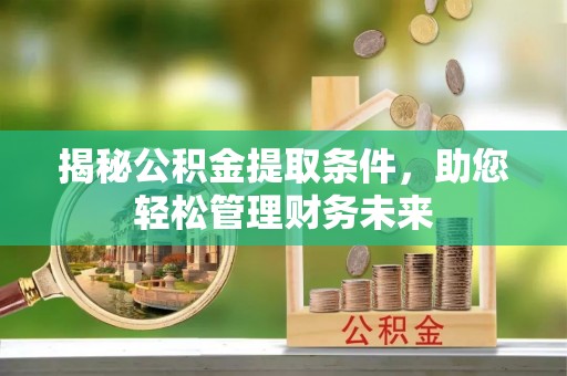 港南揭秘公积金提取条件，助您轻松管理财务未来