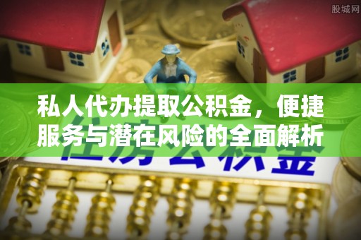 港南私人代办提取公积金，便捷服务与潜在风险的全面解析
