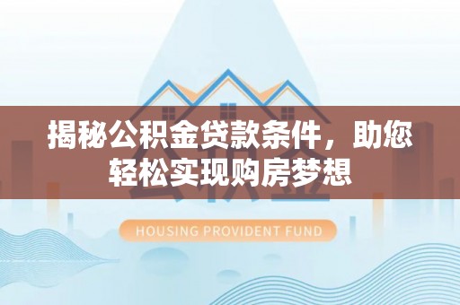 港南揭秘公积金贷款条件，助您轻松实现购房梦想