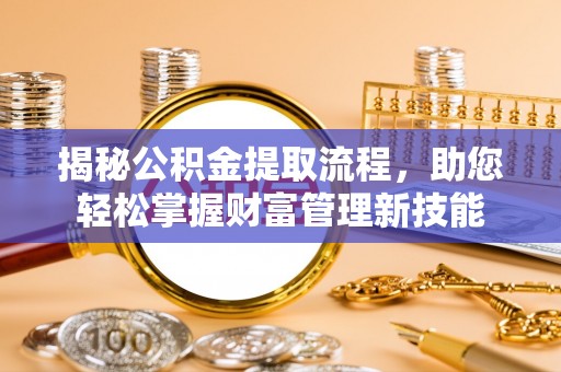 港南揭秘公积金提取流程，助您轻松掌握财富管理新技能
