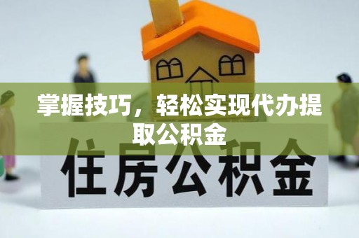 港南掌握技巧，轻松实现代办提取公积金