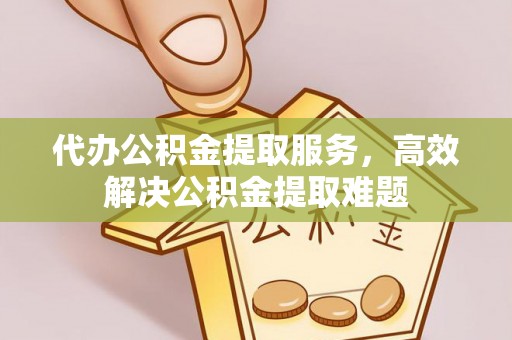 港南代办公积金提取服务，高效解决公积金提取难题
