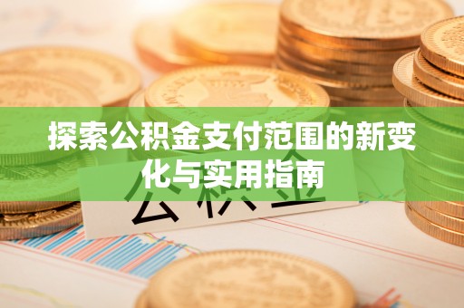 港南探索公积金支付范围的新变化与实用指南