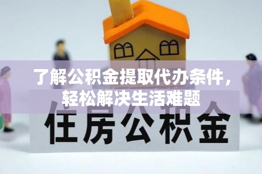 港南了解公积金提取代办条件，轻松解决生活难题