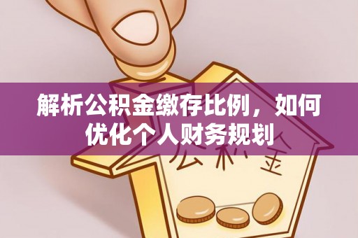 港南解析公积金缴存比例，如何优化个人财务规划