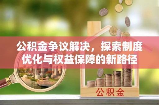 港南公积金争议解决，探索制度优化与权益保障的新路径