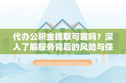 港南代办公积金提取可靠吗？深入了解服务背后的风险与保障