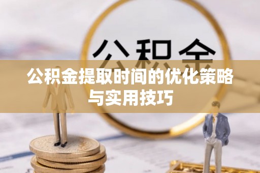 港南公积金提取时间的优化策略与实用技巧