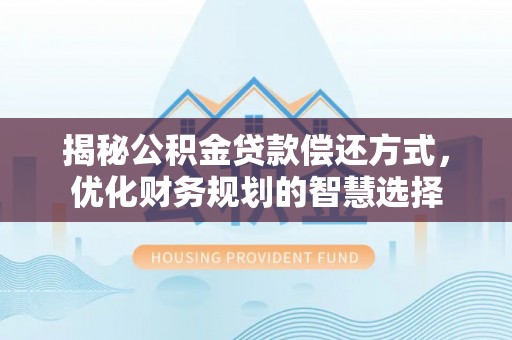 港南揭秘公积金贷款偿还方式，优化财务规划的智慧选择
