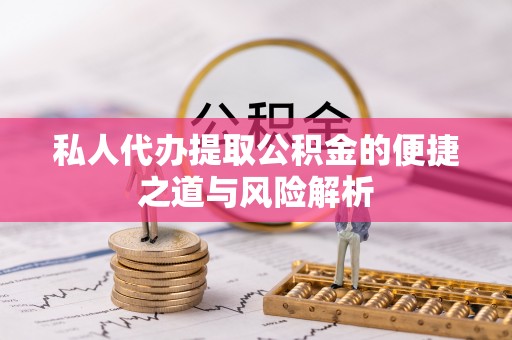 港南私人代办提取公积金的便捷之道与风险解析