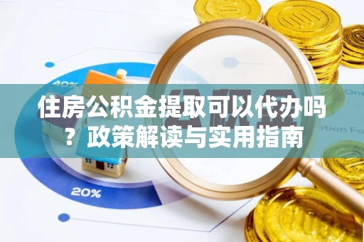 港南住房公积金提取可以代办吗？政策解读与实用指南