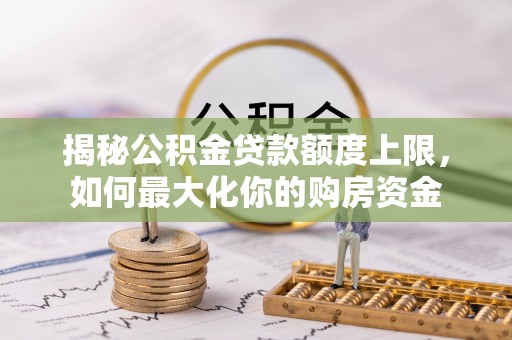 港南揭秘公积金贷款额度上限，如何最大化你的购房资金