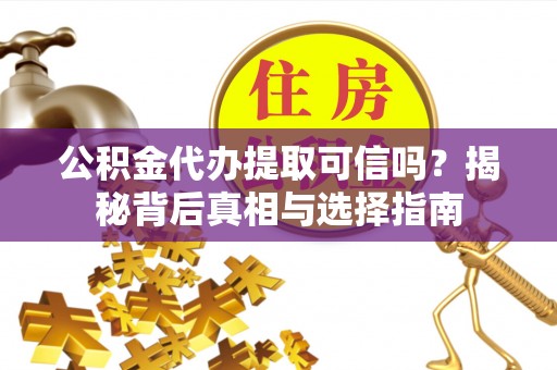 港南公积金代办提取可信吗？揭秘背后真相与选择指南