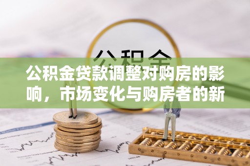 港南公积金贷款调整对购房的影响，市场变化与购房者的新选择