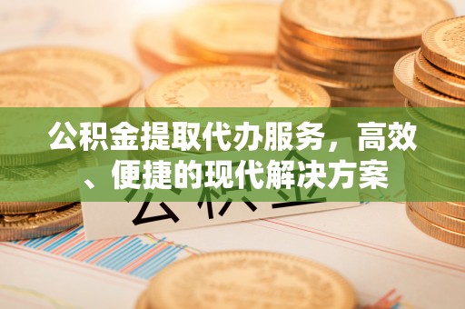 港南公积金提取代办服务，高效、便捷的现代解决方案