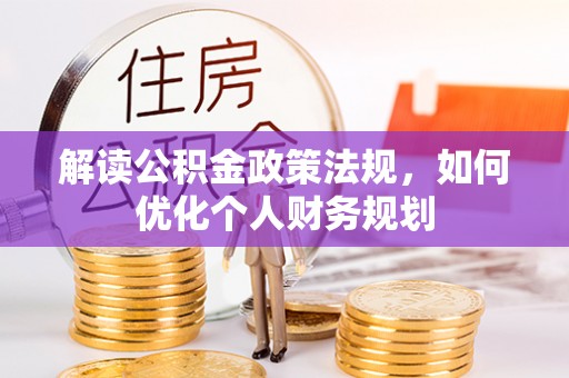 港南解读公积金政策法规，如何优化个人财务规划