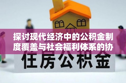 港南探讨现代经济中的公积金制度覆盖与社会福利体系的协同发展