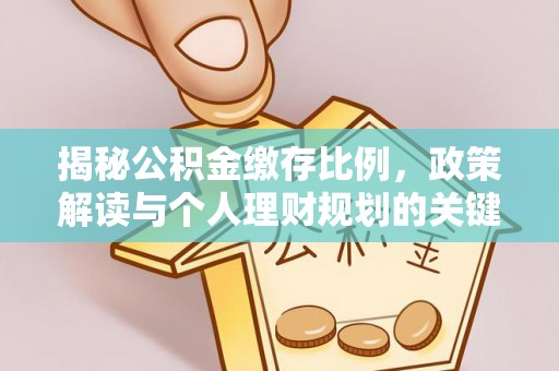 港南揭秘公积金缴存比例，政策解读与个人理财规划的关键