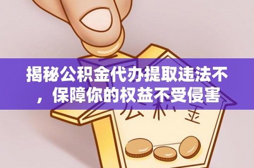 港南揭秘公积金代办提取违法不，保障你的权益不受侵害