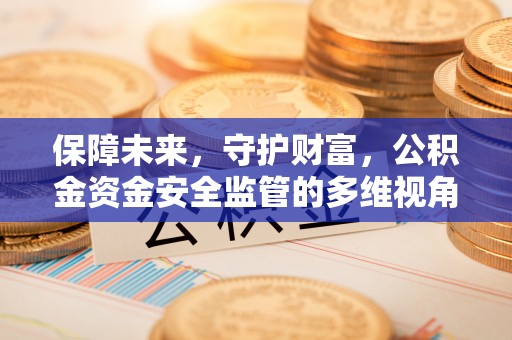 港南保障未来，守护财富，公积金资金安全监管的多维视角