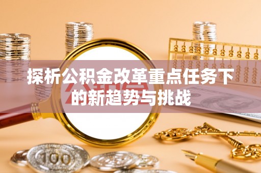 港南探析公积金改革重点任务下的新趋势与挑战