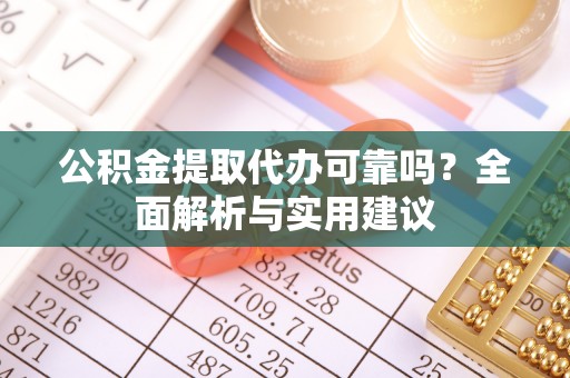 港南公积金提取代办可靠吗？全面解析与实用建议