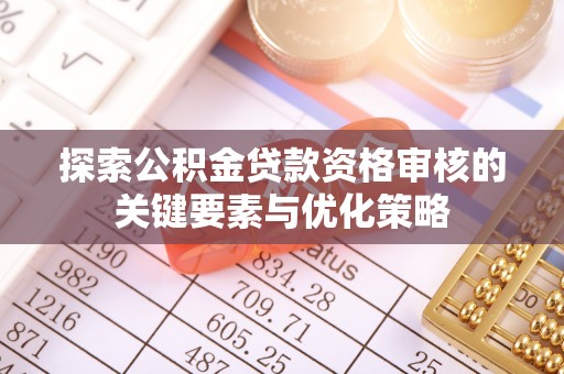 港南探索公积金贷款资格审核的关键要素与优化策略