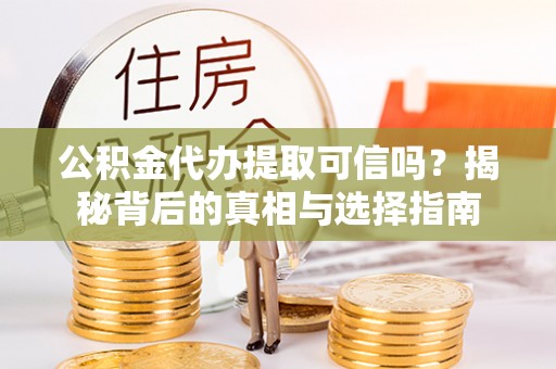 港南公积金代办提取可信吗？揭秘背后的真相与选择指南