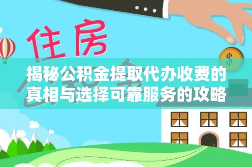 港南揭秘公积金提取代办收费的真相与选择可靠服务的攻略