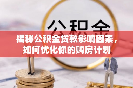港南揭秘公积金贷款影响因素，如何优化你的购房计划