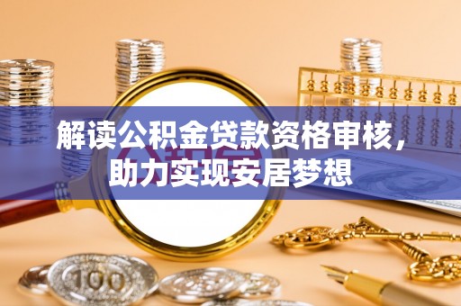 港南解读公积金贷款资格审核，助力实现安居梦想