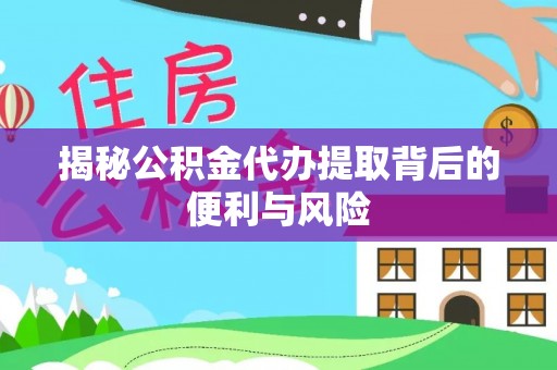 港南揭秘公积金代办提取背后的便利与风险