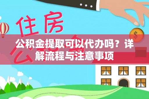 港南公积金提取可以代办吗？详解流程与注意事项