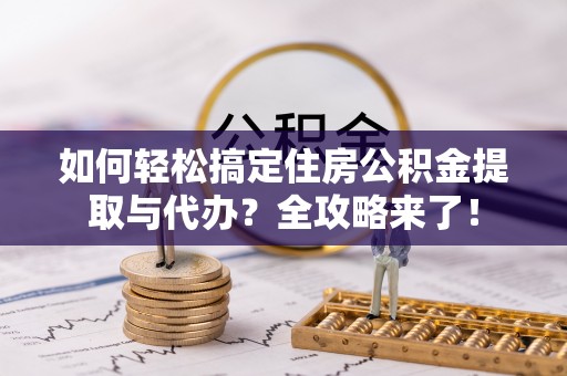 港南如何轻松搞定住房公积金提取与代办？全攻略来了！