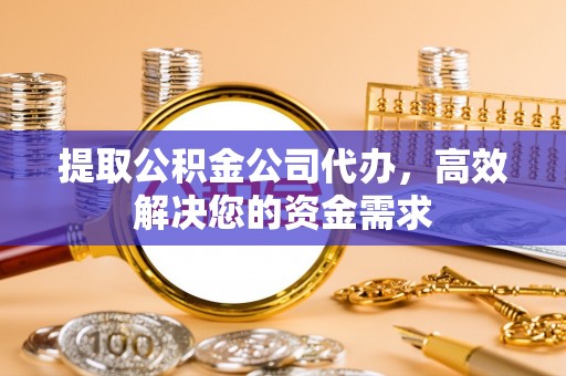 港南提取公积金公司代办，高效解决您的资金需求